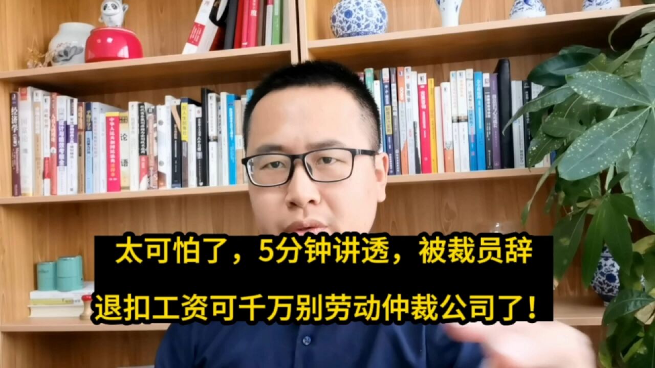 太可怕了,5分钟讲透,被裁员辞退扣工资可千万别劳动仲裁公司了!太坑人了