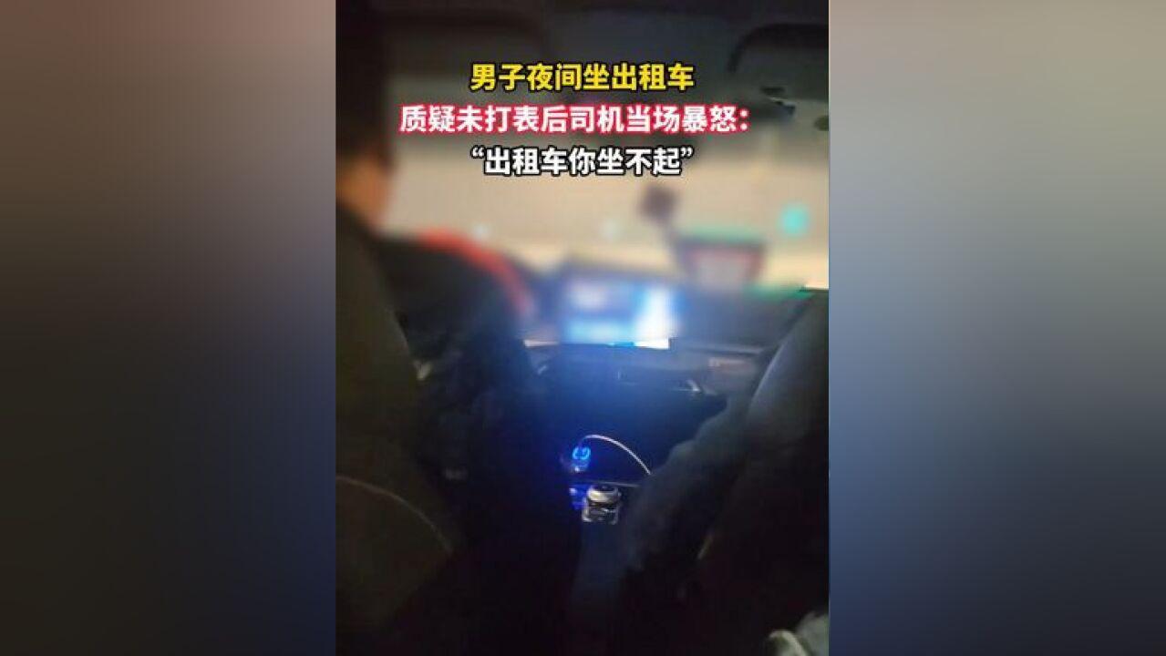 男子夜间坐出租车,质疑未打表后司机当场暴怒:“出租车你坐不起”