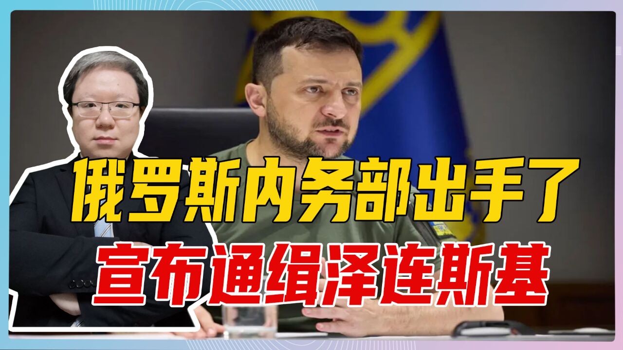 俄罗斯内务部出手了,宣布通缉泽连斯基,但后果只能是自取其辱