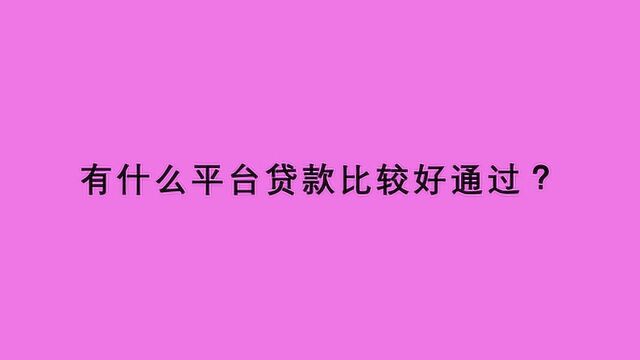 有什么平台贷款比较好通过?