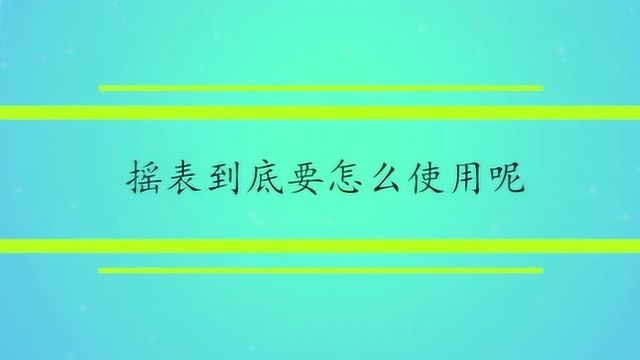 摇表到底要怎么使用呢