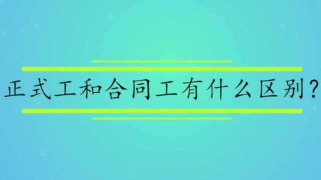 正式工和合同工有什么区别?