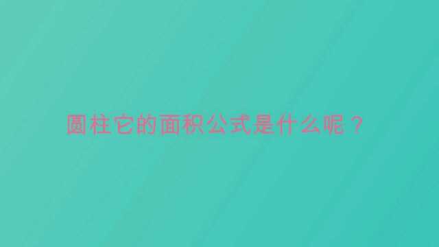 圆柱它的面积公式是什么呢?