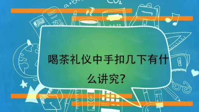 喝茶礼仪中手扣几下有什么讲究?