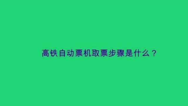 高铁自动票机取票步骤是什么?