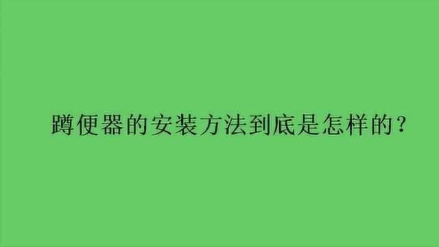 蹲便器的安装方法到底是怎样的?