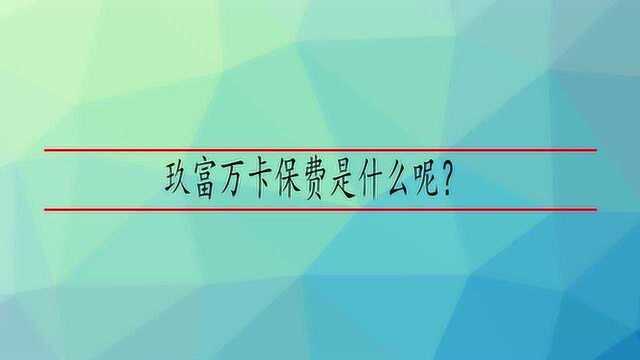 玖富万卡保费是什么呢?