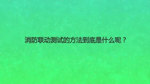 消防联动测试的方法到底是什么呢?