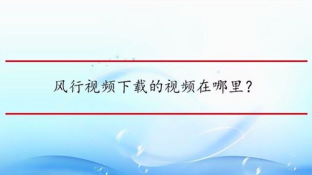 风行视频下载的视频在哪里?