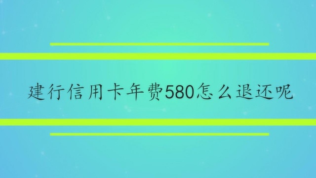 建行信用卡年费580怎么退还呢