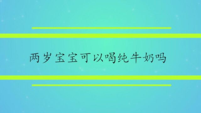 两岁宝宝可以喝纯牛奶吗