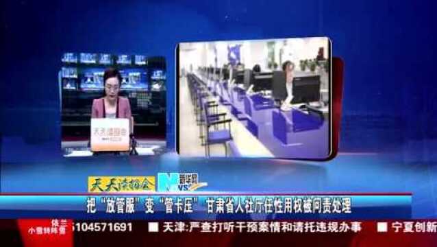 把“放管服”变“管卡压” 甘肃省人社厅任性用权被问责处理