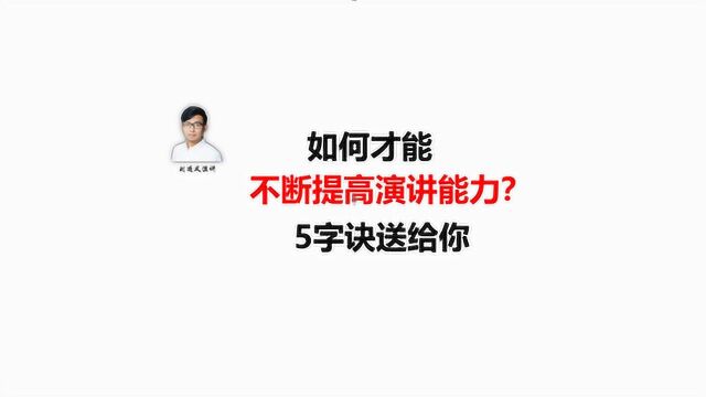 如何才能不断提高,自己的演讲能力?5字诀送给你