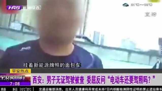 西安男子无证驾驶新能源车 被查后委屈反问:电动车还要驾照吗?