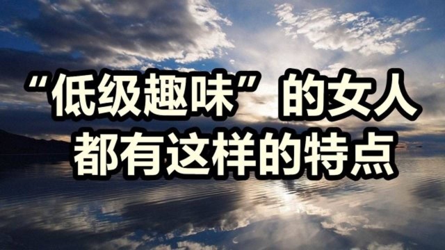 “低级趣味”的女人,都有这样的特点,她们都是避之不及的炸弹