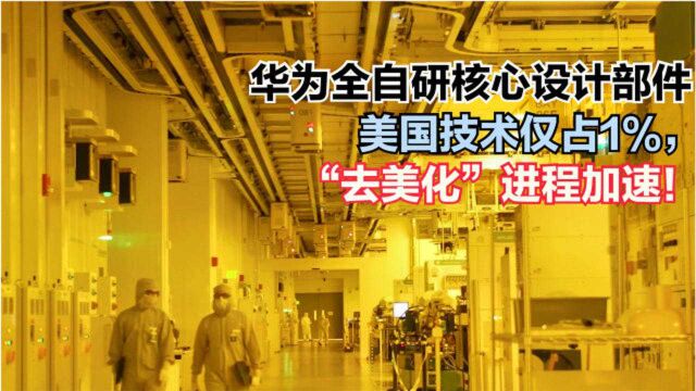 华为全自研核心设计部件,美国技术仅占1%,“去美化”进程加速!