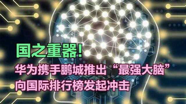 国之重器!华为携手鹏城推出“最强大脑”,向国际排行榜发起冲击