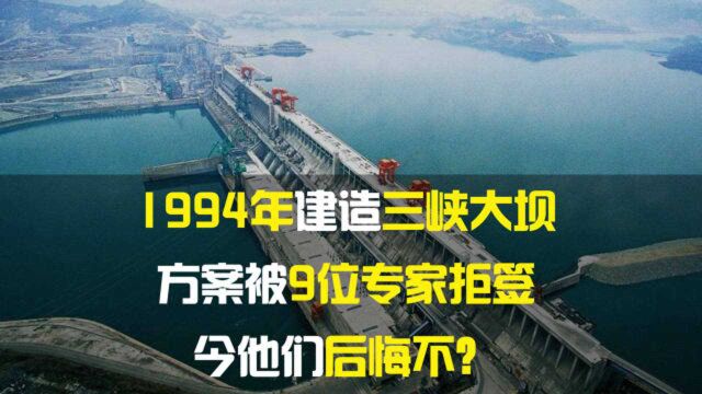 1994年建造三峡大坝,方案被9位专家拒签,今他们后悔不?