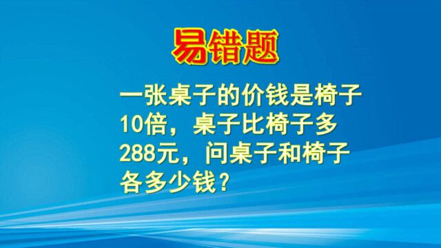 易错题,桌子是椅子价钱的10倍,桌子比椅子多288元,问各多少钱