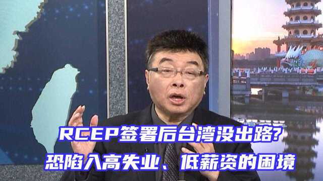 RCEP签署对台湾有何影响?邱毅:恐陷入高失业、低薪资的困境