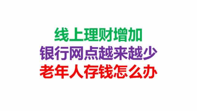 线上理财增加,银行网点越来越少,老年人存钱怎么办