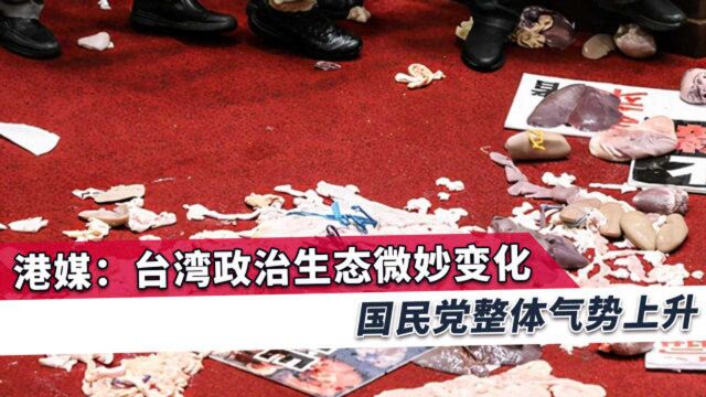 港媒:台湾政治生态发生系列变化,国民党抓住社会脉动气势大涨