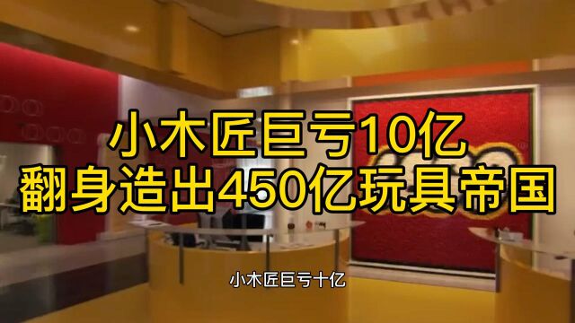 小木匠巨亏10亿,翻身造出450亿玩具帝国