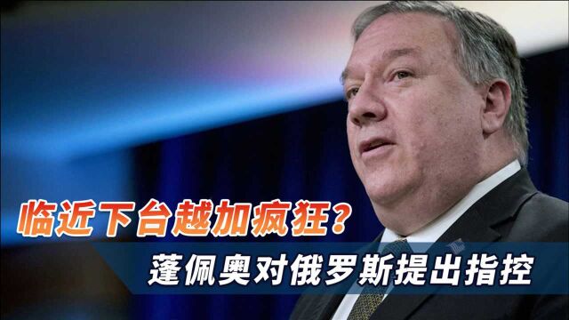 临近下台越加疯狂?蓬佩奥又信口开河,对俄罗斯提出这一指控