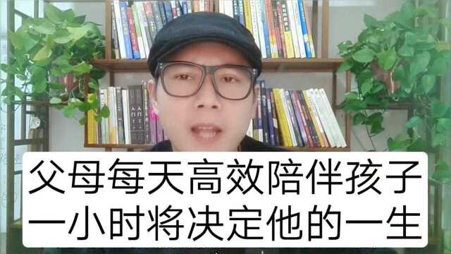 高效陪伴一小时将决定孩子的一生!(建议父母转发收藏)