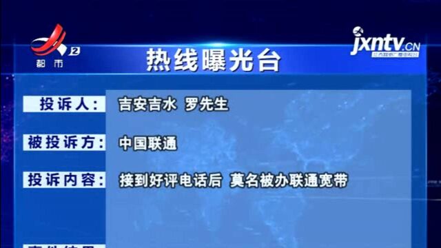 【热线曝光台ⷥ‰安吉水】中国联通:接到好评电话后 莫名被办理了宽带