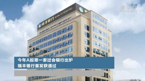 今年A股第一家过会银行出炉 瑞丰银行首发获通过