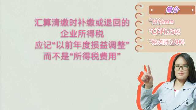 汇算清缴时补缴或退回的企业所得税应记“以前年度损益调整”