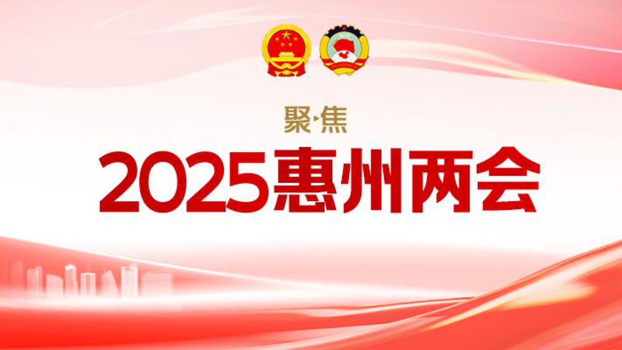 惠州政府工作报告:2025年重点抓好“十大工程”