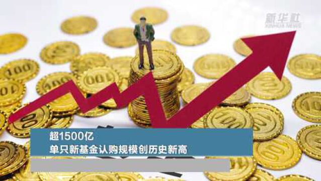 超1500亿元 单只新基金认购规模创历史新高