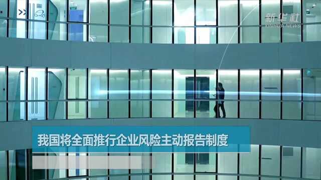 我国将全面推行企业风险主动报告制度