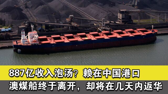 887亿收入泡汤?赖在中国港口澳煤船终于离开,却将在几天内返华