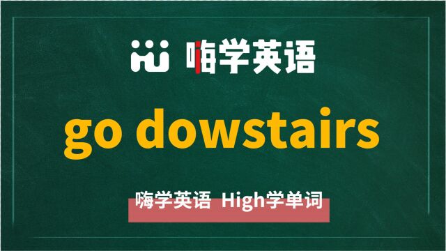 英语单词教学,英语短语go dowstairs的翻译、读音、相关词、使用方法讲解