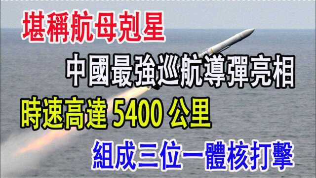 堪称航母克星,中国最强巡航导弹亮相,时速高达5400公里,组成三位一体核打击