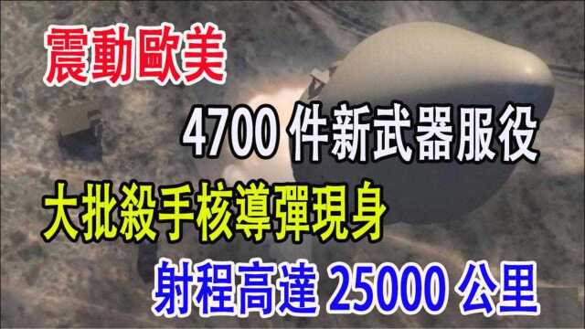 震动欧美,4700件新武器服役,大批杀手核导弹现身,射程高达25000公里