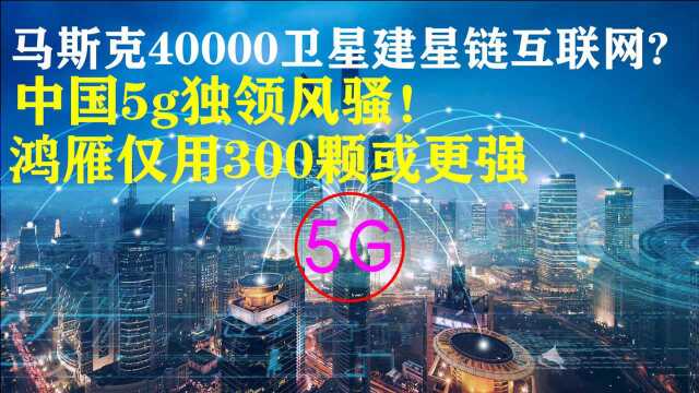 40000卫星建星链互联网?中国5g独领风骚!鸿雁仅用300颗或更强