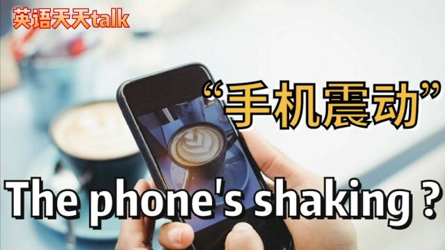 手机静音,手机震动英语说成phone's shaking,老外蒙圈了