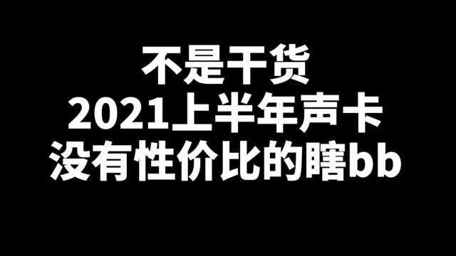 不是干货2021上半年声卡没有性价比的瞎BB 单纯瞎盘一盘上半年的声卡产品