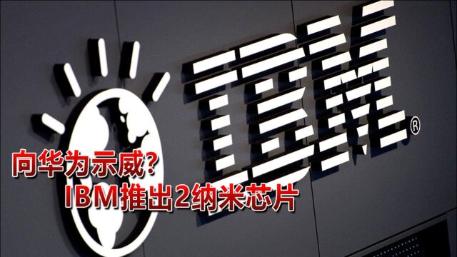 向华为示威?IBM发布全球首个2纳米芯片制造技术 领先全球