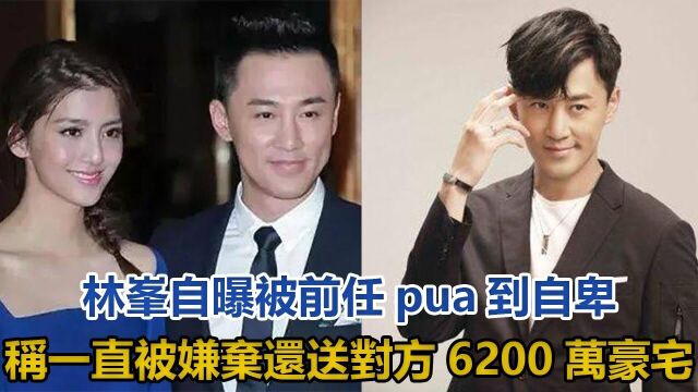 林峰自曝被前任pua到自卑,称自己一直被嫌弃