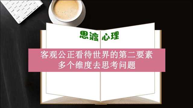 客观公正看待世界的第二要素是多个维度去思考问题