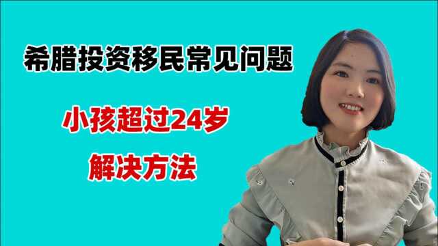 希腊投资移民常见问题:小孩超过24岁移民解决方法