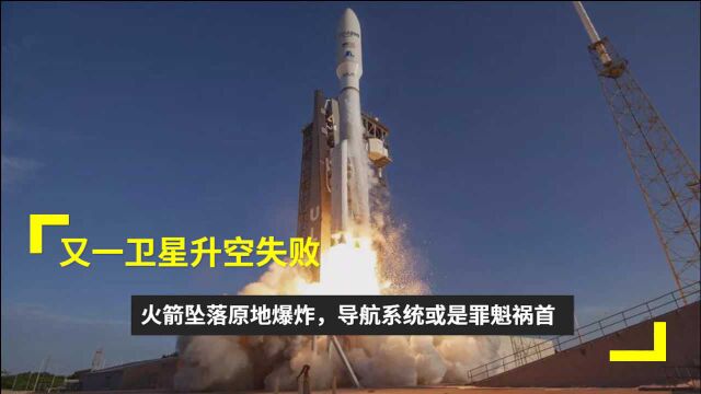 又一卫星升空失败!火箭坠落原地爆炸,导航系统或是罪魁祸首