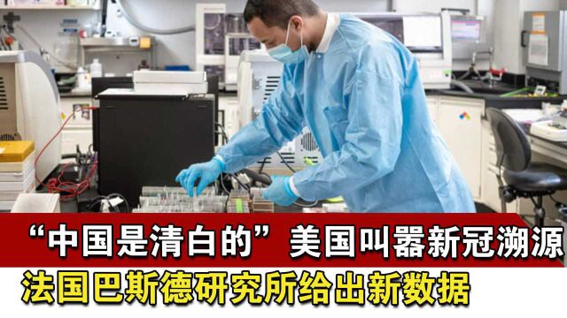 “中国是清白的”美国叫嚣新冠溯源,法国巴斯德研究所给出新数据