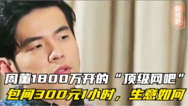 还记得周董1800万开的“顶级网吧”吗?包间300元1小时,生意如何