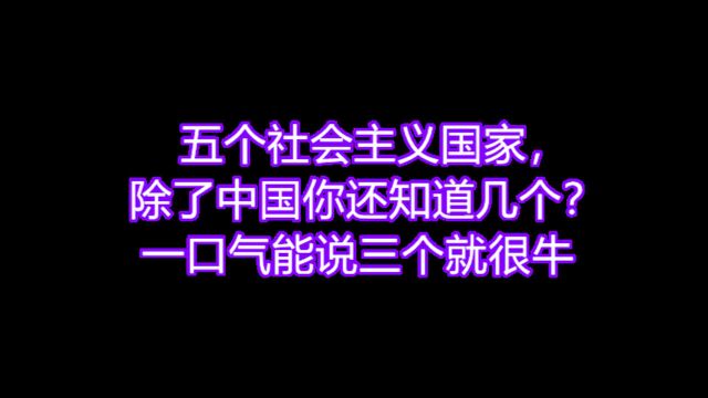 五个社会主义国家,除了中国你还知道几个?一口气能说三个就很牛